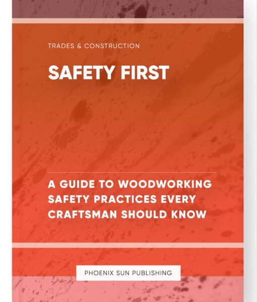 Safety First – A Guide to Woodworking Safety Practices Every Craftsman Should Know