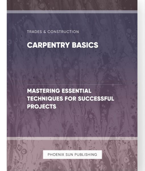 Carpentry Basics – Mastering Essential Techniques for Successful Projects