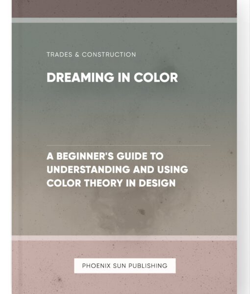 Dreaming in Color – A Beginner’s Guide to Understanding and Using Color Theory in Design