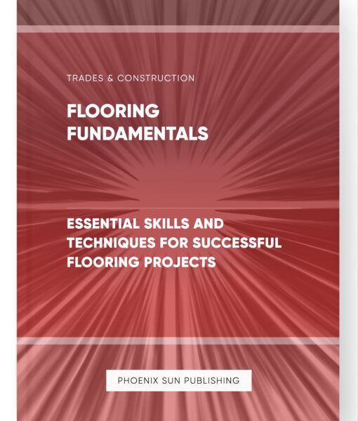 Flooring Fundamentals – Essential Skills and Techniques for Successful Flooring Projects