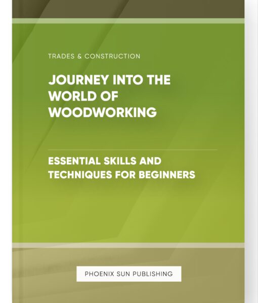 Journey into the World of Woodworking – Essential Skills and Techniques for Beginners