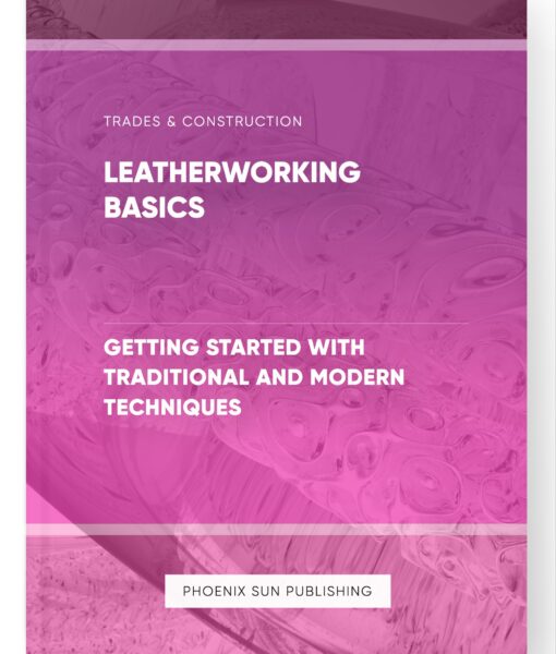 Leatherworking Basics – Getting Started with Traditional and Modern Techniques