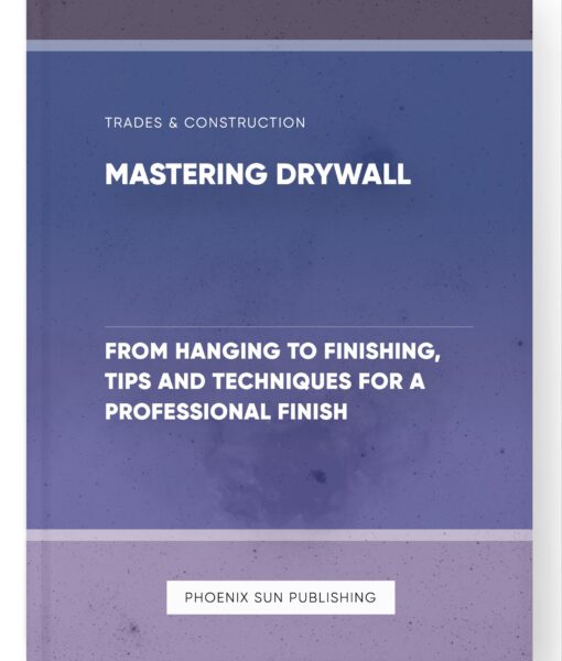 Mastering Drywall – From Hanging to Finishing, Tips and Techniques for a Professional Finish