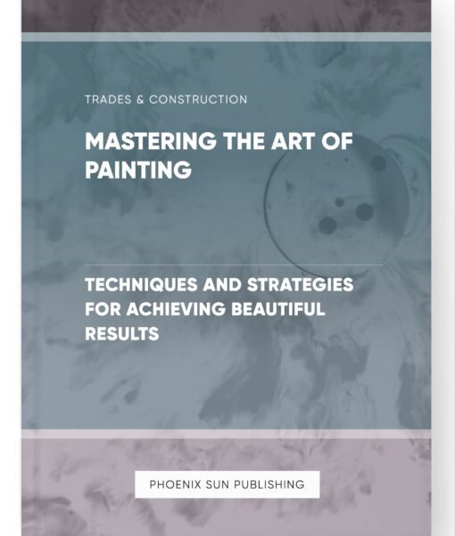 Mastering the Art of Painting – Techniques and Strategies for Achieving Beautiful Results