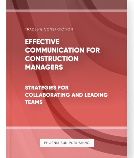 Effective Communication for Construction Managers – Strategies for Collaborating and Leading Teams