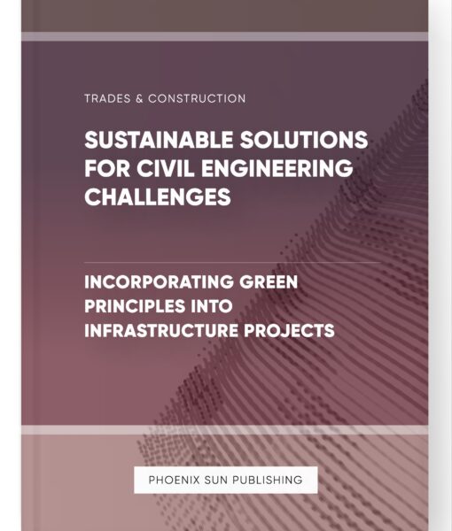 Sustainable Solutions for Civil Engineering Challenges – Incorporating Green Principles into Infrastructure Projects