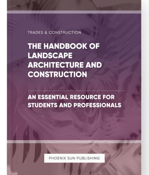 The Handbook of Landscape Architecture and Construction – An Essential Resource for Students and Professionals