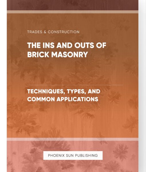 The Ins and Outs of Brick Masonry – Techniques, Types, and Common Applications