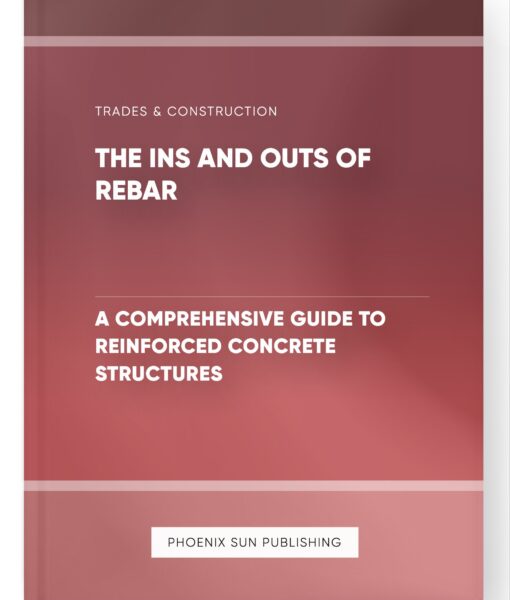 The Ins and Outs of Rebar – A Comprehensive Guide to Reinforced Concrete Structures