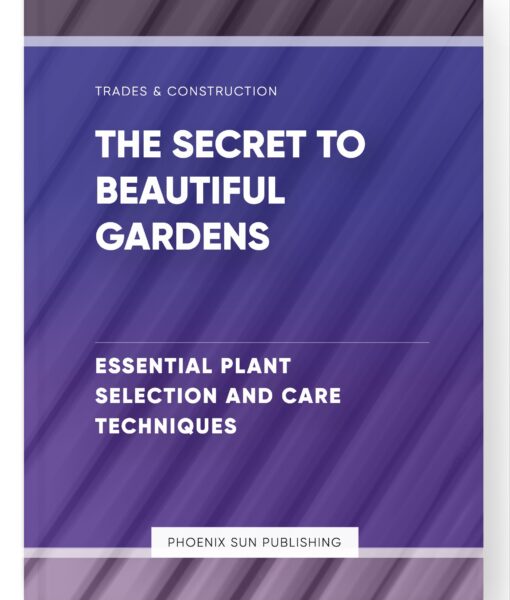 The Secret to Beautiful Gardens – Essential Plant Selection and Care Techniques