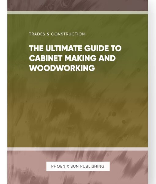 The Ultimate Guide to Cabinet Making and Woodworking