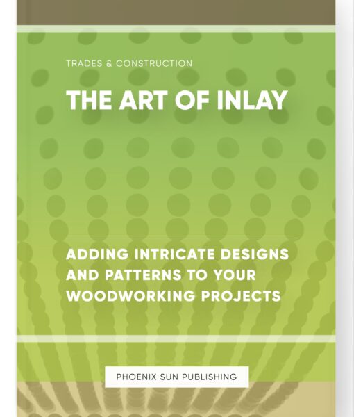 The Art of Inlay – Adding Intricate Designs and Patterns to Your Woodworking Projects