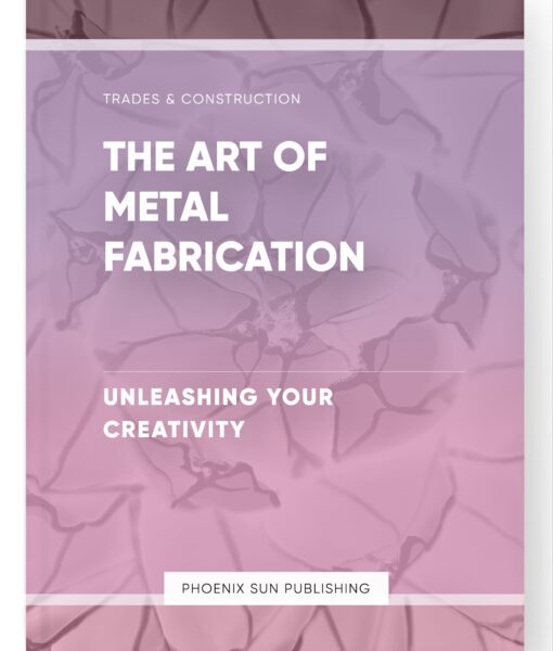 The Art of Metal Fabrication – Unleashing Your Creativity