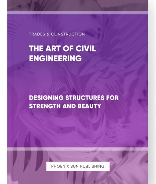 The Art of Civil Engineering – Designing Structures for Strength and Beauty