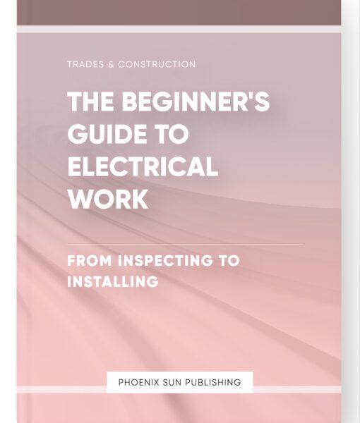 The Beginner’s Guide to Electrical Work – From Inspecting to Installing