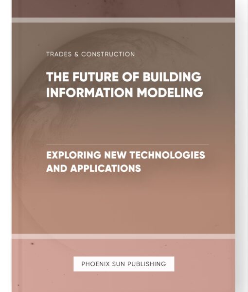 The Future of Building Information Modeling – Exploring New Technologies and Applications