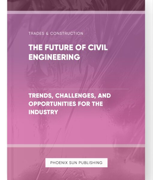 The Future of Civil Engineering – Trends, Challenges, and Opportunities for the Industry