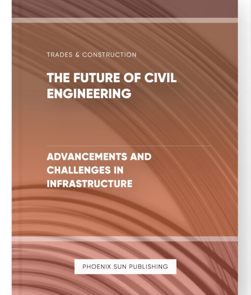 The Future of Civil Engineering – Advancements and Challenges in Infrastructure