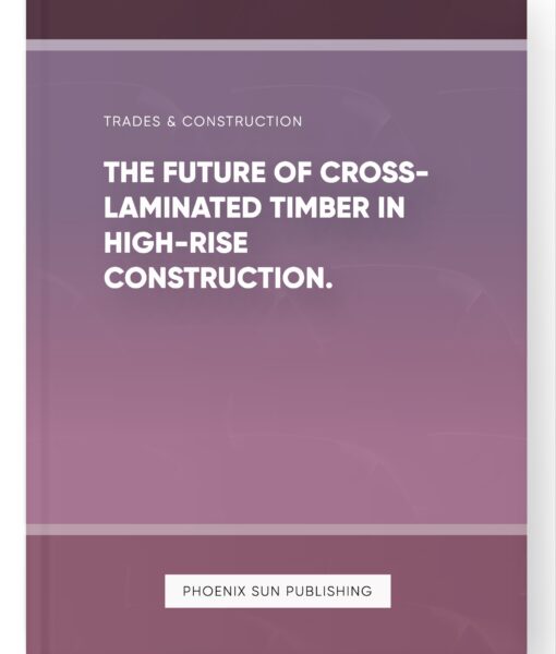 The Future of Cross-Laminated Timber in High-Rise Construction.