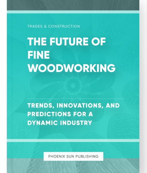 The Future of Fine Woodworking – Trends, Innovations, and Predictions for a Dynamic Industry