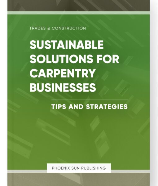 Sustainable Solutions for Carpentry Businesses – Tips and Strategies