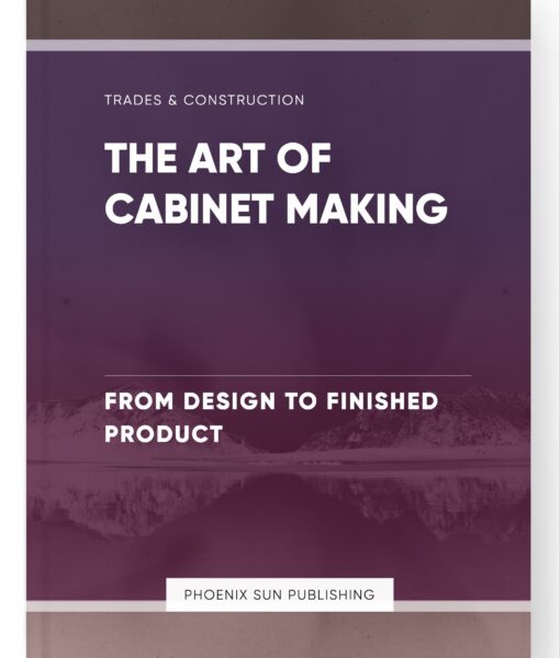 The Art of Cabinet Making – From Design to Finished Product