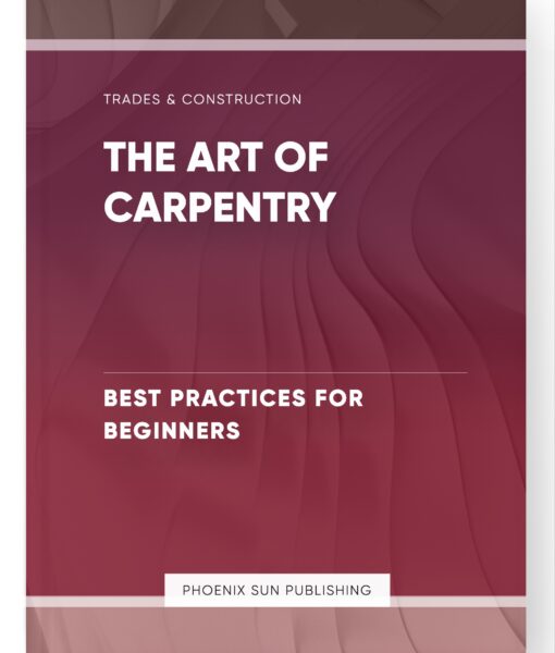 The Art of Carpentry – Best Practices for Beginners