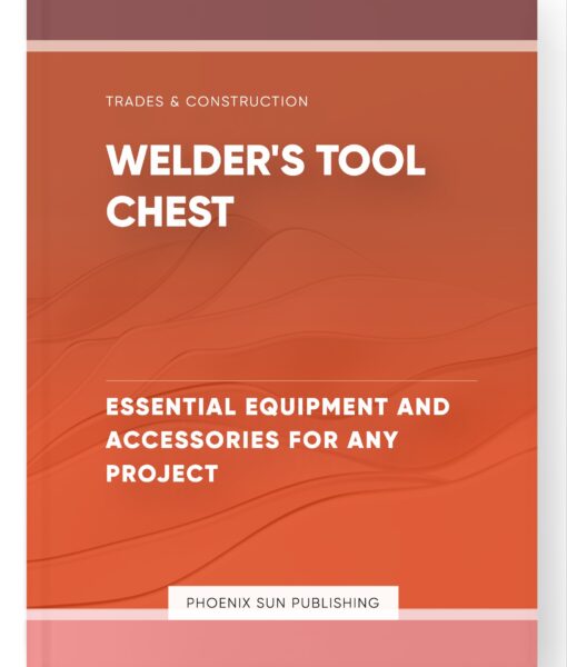 Welder’s Tool Chest – Essential Equipment and Accessories for Any Project