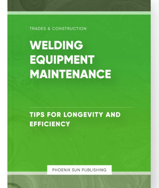 Welding Equipment Maintenance – Tips for Longevity and Efficiency