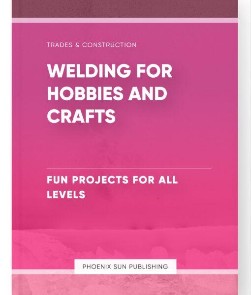 Welding for Hobbies and Crafts – Fun Projects for All Levels