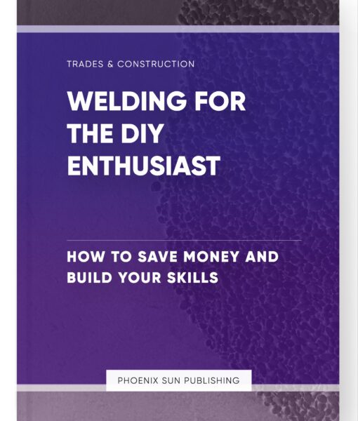 Welding for the DIY Enthusiast – How to Save Money and Build Your Skills