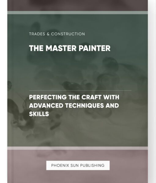 The Master Painter – Perfecting the Craft with Advanced Techniques and Skills