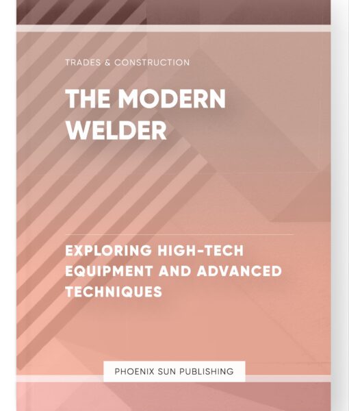 The Modern Welder – Exploring High-Tech Equipment and Advanced Techniques