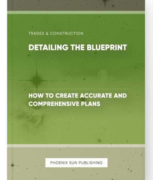 Detailing the Blueprint – How to Create Accurate and Comprehensive Plans