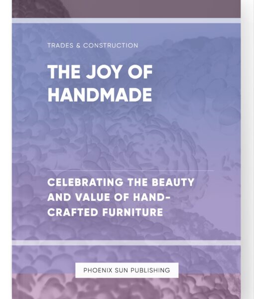 The Joy of Handmade – Celebrating the Beauty and Value of Hand-Crafted Furniture