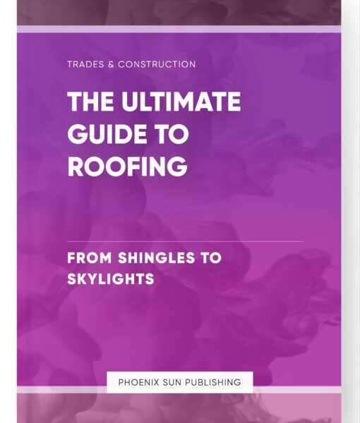 The Ultimate Guide to Roofing – From Shingles to Skylights