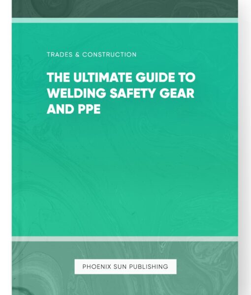 The Ultimate Guide to Welding Safety Gear and PPE