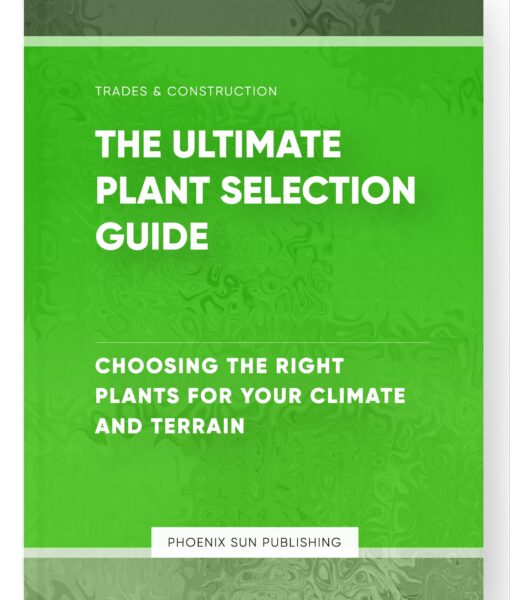 The Ultimate Plant Selection Guide – Choosing the Right Plants for Your Climate and Terrain