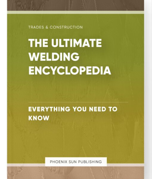 The Ultimate Welding Encyclopedia – Everything You Need to Know