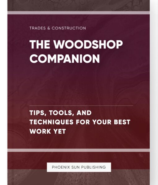 The Woodshop Companion – Tips, Tools, and Techniques for Your Best Work Yet