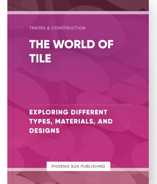 The World of Tile – Exploring Different Types, Materials, and Designs