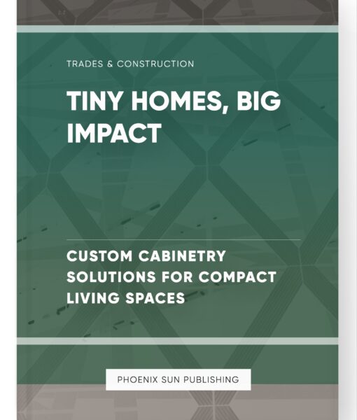 Tiny Homes, Big Impact – Custom Cabinetry Solutions for Compact Living Spaces