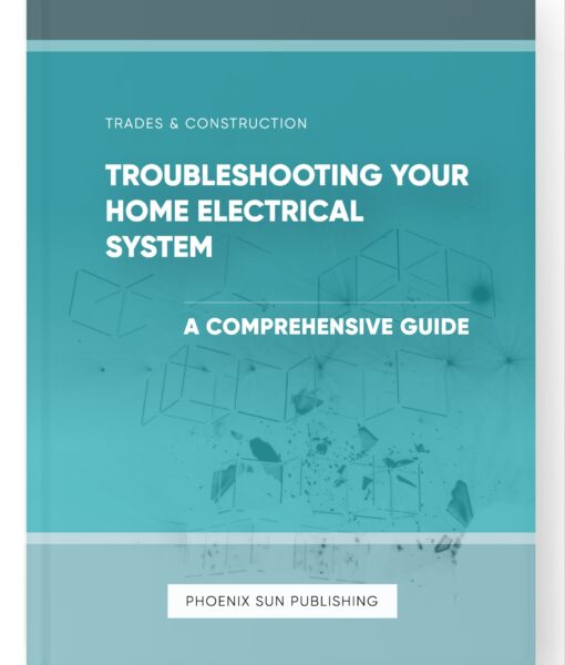 Troubleshooting Your Home Electrical System – A Comprehensive Guide