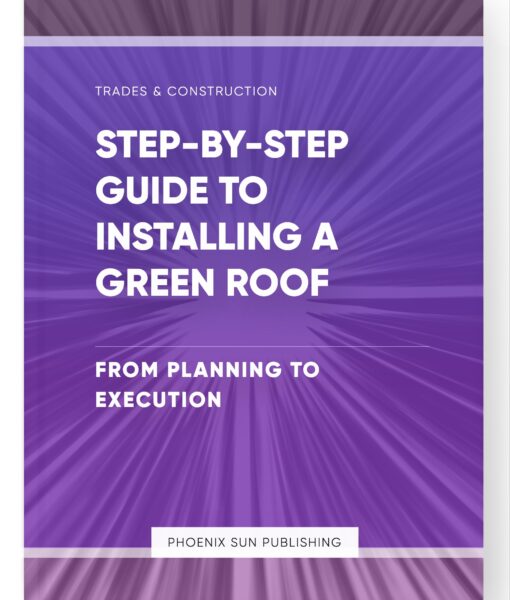 Step-by-Step Guide to Installing a Green Roof – From Planning to Execution