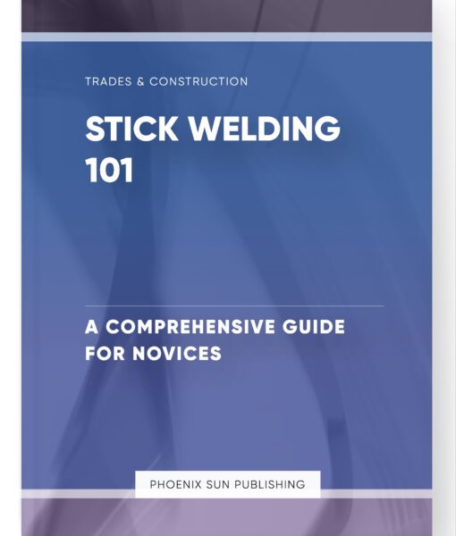 Stick Welding 101 – A Comprehensive Guide for Novices