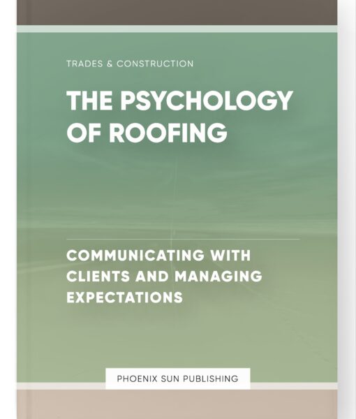 The Psychology of Roofing – Communicating with Clients and Managing Expectations