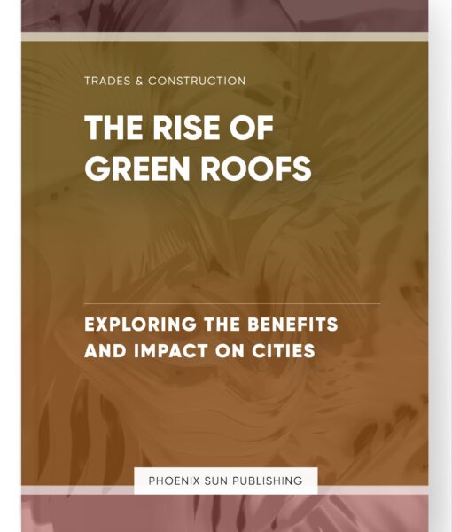 The Rise of Green Roofs – Exploring the Benefits and Impact on Cities