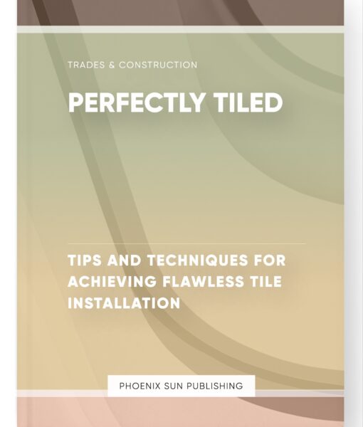 Perfectly Tiled – Tips and Techniques for Achieving Flawless Tile Installation