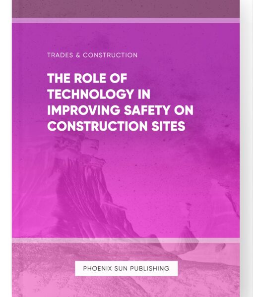 The Role of Technology in Improving Safety on Construction Sites