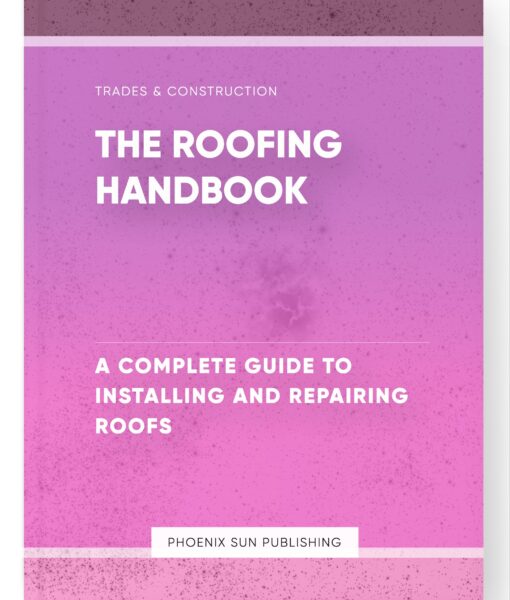 The Roofing Handbook – A Complete Guide to Installing and Repairing Roofs